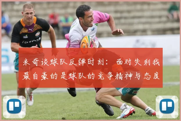 米奇谈球队反弹时刻：面对失利我最自豪的是球队的竞争精神与态度