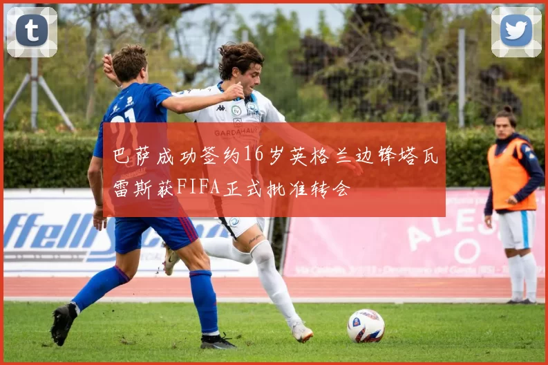巴萨成功签约16岁英格兰边锋塔瓦雷斯获FIFA正式批准转会