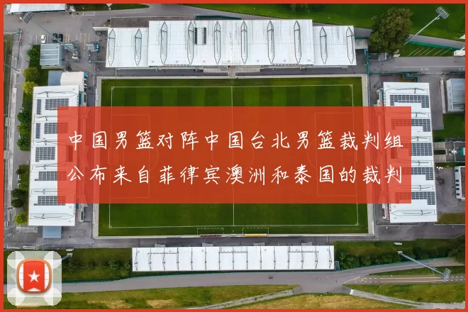 中国男篮对阵中国台北男篮裁判组公布来自菲律宾澳洲和泰国的裁判团队