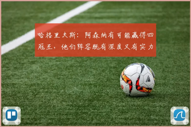 哈格里夫斯：阿森纳有可能赢得四冠王，他们阵容既有深度又有实力
