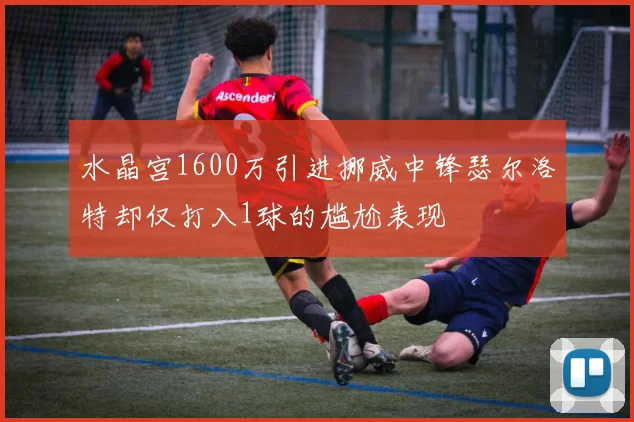 水晶宫1600万引进挪威中锋瑟尔洛特却仅打入1球的尴尬表现