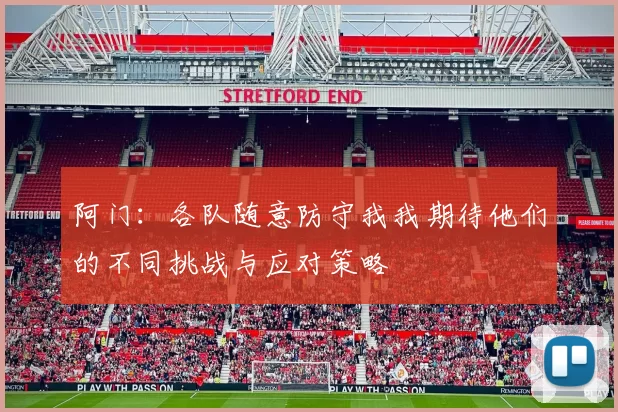 阿门：各队随意防守我我期待他们的不同挑战与应对策略