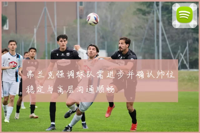 弗兰克强调球队需进步并确认帅位稳定与高层沟通顺畅