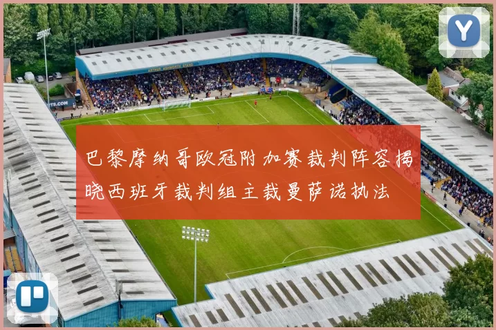 巴黎摩纳哥欧冠附加赛裁判阵容揭晓西班牙裁判组主裁曼萨诺执法